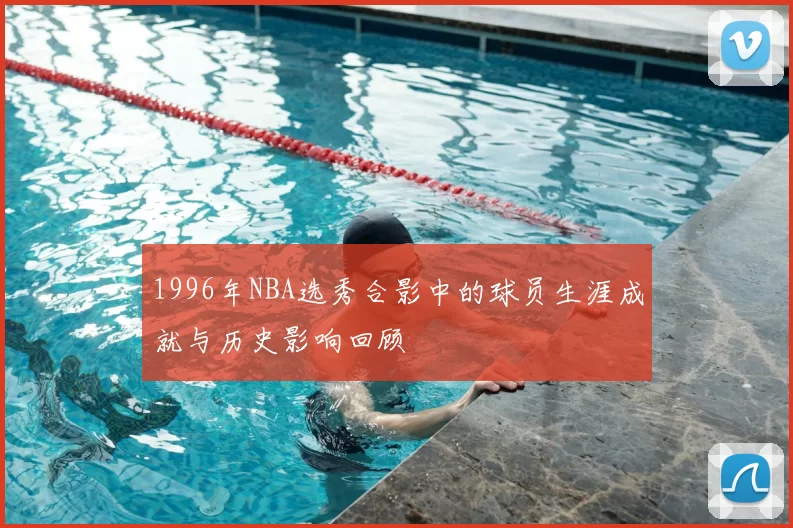1996年NBA选秀合影中的球员生涯成就与历史影响回顾
