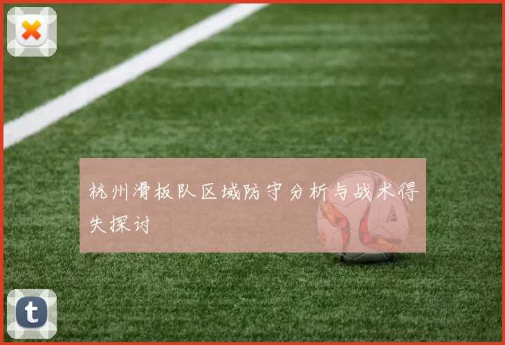 杭州滑板队区域防守分析与战术得失探讨