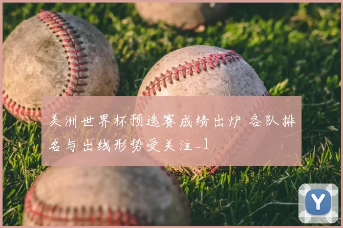 美洲世界杯预选赛成绩出炉 各队排名与出线形势受关注_1