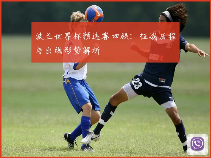 波兰世界杯预选赛回顾:征战历程与出线形势解析