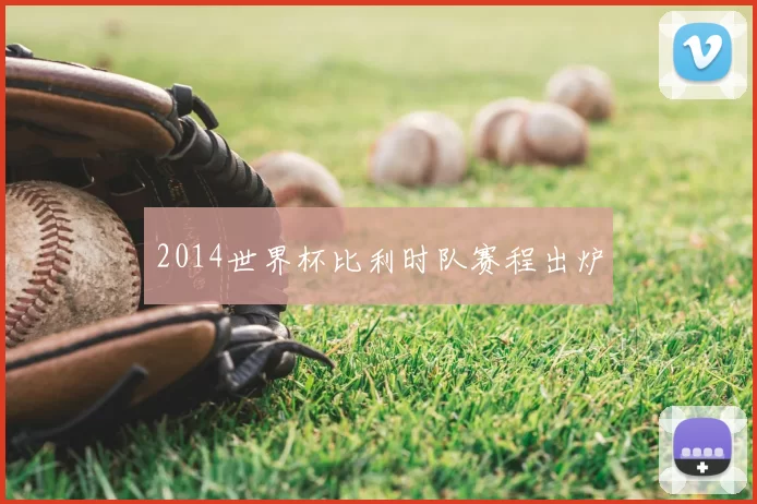 2014世界杯比利时队赛程出炉