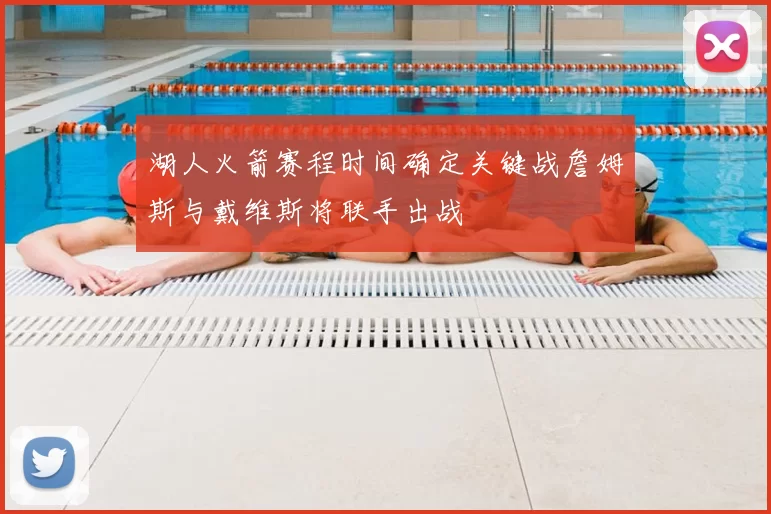 湖人火箭赛程时间确定关键战詹姆斯与戴维斯将联手出战