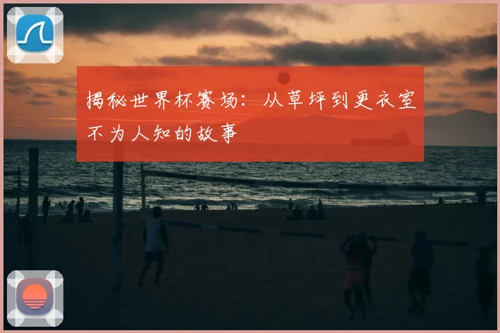 揭秘世界杯赛场:从草坪到更衣室不为人知的故事