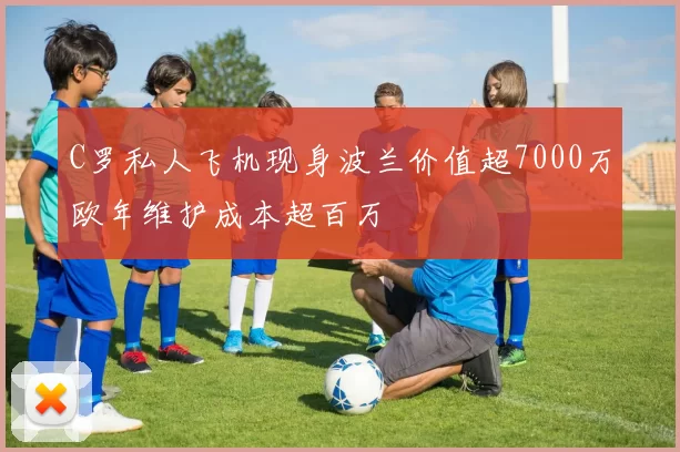 C罗私人飞机现身波兰价值超7000万欧年维护成本超百万