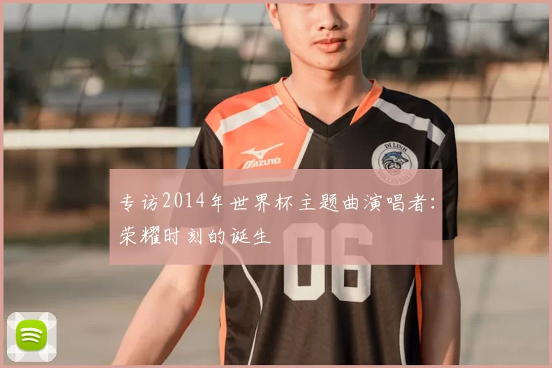专访2014年世界杯主题曲演唱者：荣耀时刻的诞生