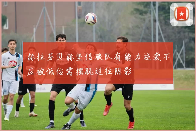 赫拉芬贝赫坚信狼队有能力逆袭不应被低估需摆脱过往阴影