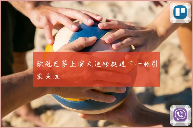 欧冠巴萨上演大逆转挺进下一轮引发关注