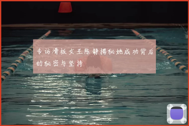 专访滑板女王陈静揭秘她成功背后的秘密与坚持