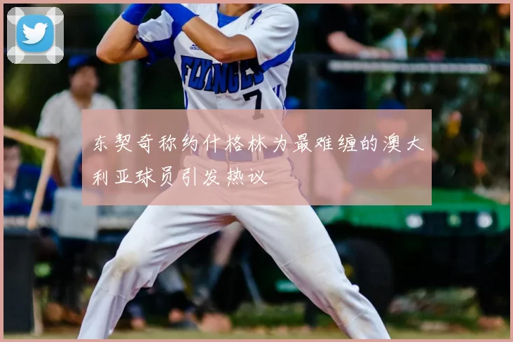 东契奇称约什格林为最难缠的澳大利亚球员引发热议