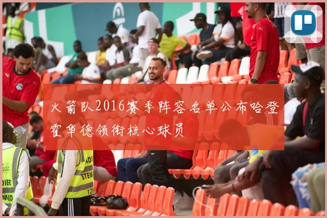 火箭队2016赛季阵容名单公布哈登霍华德领衔核心球员