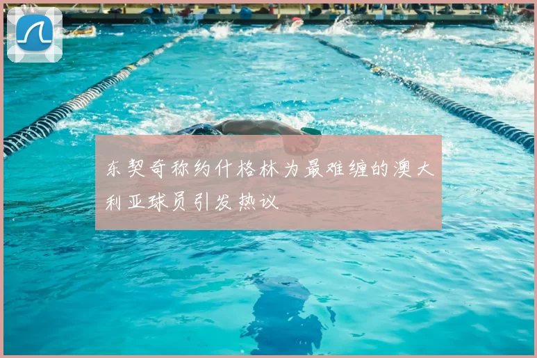 东契奇称约什格林为最难缠的澳大利亚球员引发热议