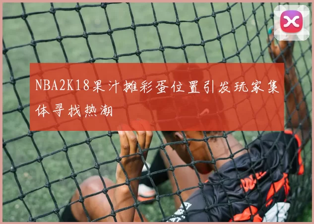 NBA2K18果汁摊彩蛋位置引发玩家集体寻找热潮