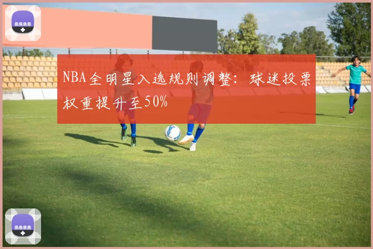 NBA全明星入选规则调整:球迷投票权重提升至50%