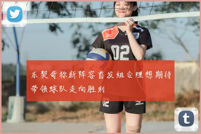 东契奇称新阵容首发组合理想期待带领球队走向胜利
