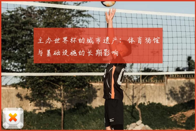 主办世界杯的城市遗产：体育场馆与基础设施的长期影响
