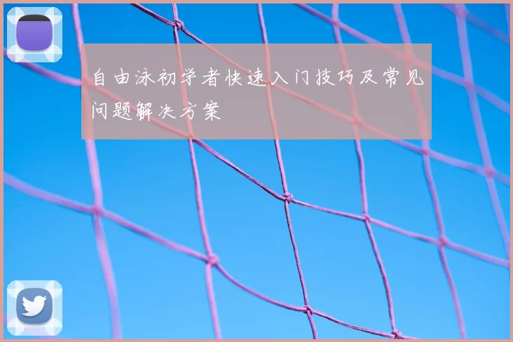 自由泳初学者快速入门技巧及常见问题解决方案