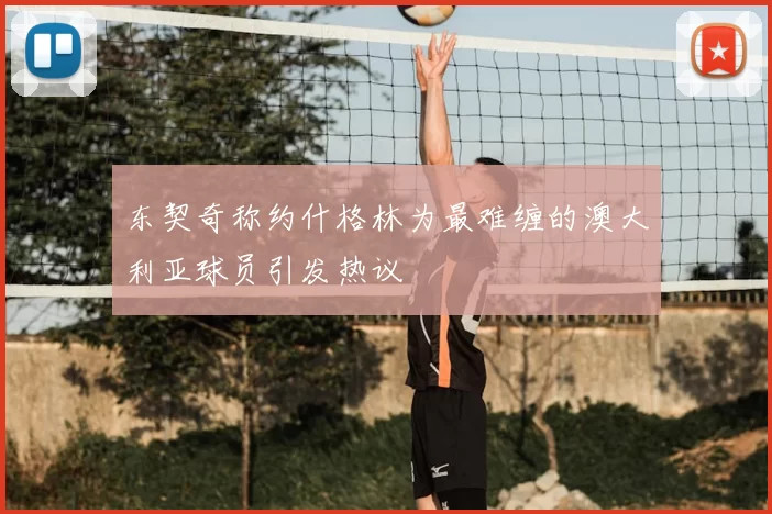 东契奇称约什格林为最难缠的澳大利亚球员引发热议
