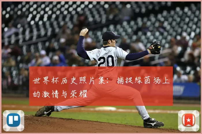 世界杯历史照片集：捕捉绿茵场上的激情与荣耀