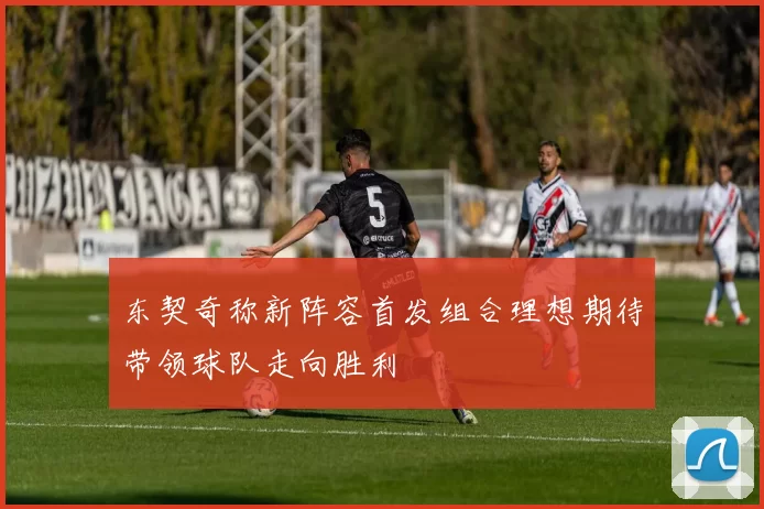 东契奇称新阵容首发组合理想期待带领球队走向胜利