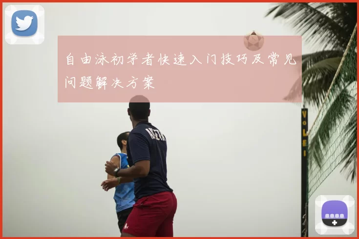 自由泳初学者快速入门技巧及常见问题解决方案