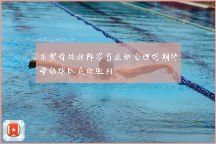 东契奇称新阵容首发组合理想期待带领球队走向胜利