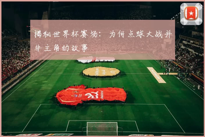 揭秘世界杯赛场：为何点球大战并非主角的故事
