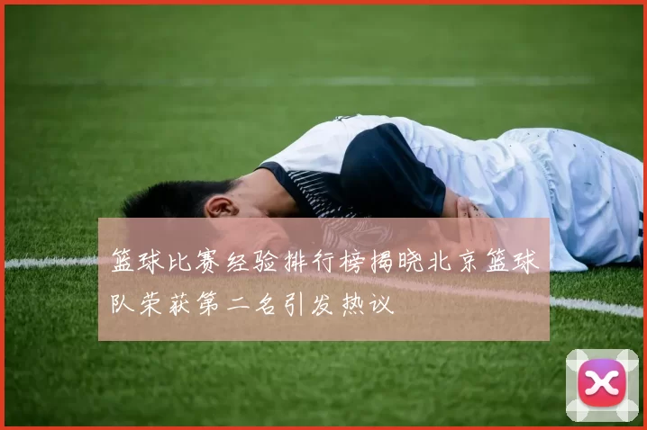 篮球比赛经验排行榜揭晓北京篮球队荣获第二名引发热议