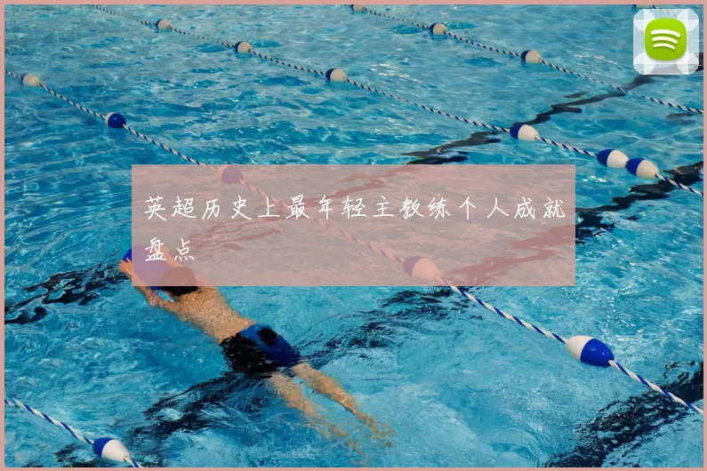 英超历史上最年轻主教练个人成就盘点