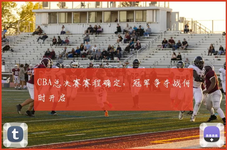 CBA总决赛赛程确定,冠军争夺战何时开启