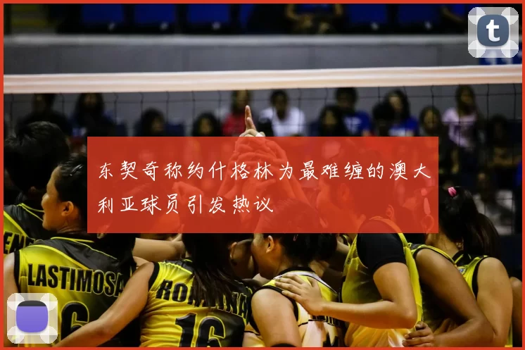 东契奇称约什格林为最难缠的澳大利亚球员引发热议