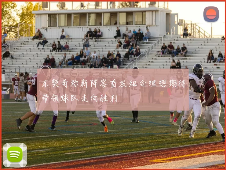 东契奇称新阵容首发组合理想期待带领球队走向胜利