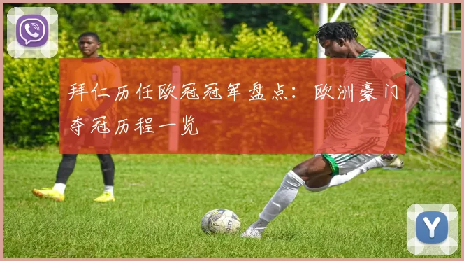 拜仁历任欧冠冠军盘点：欧洲豪门夺冠历程一览
