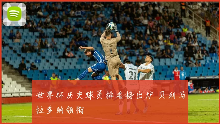 世界杯历史球员排名榜出炉 贝利马拉多纳领衔