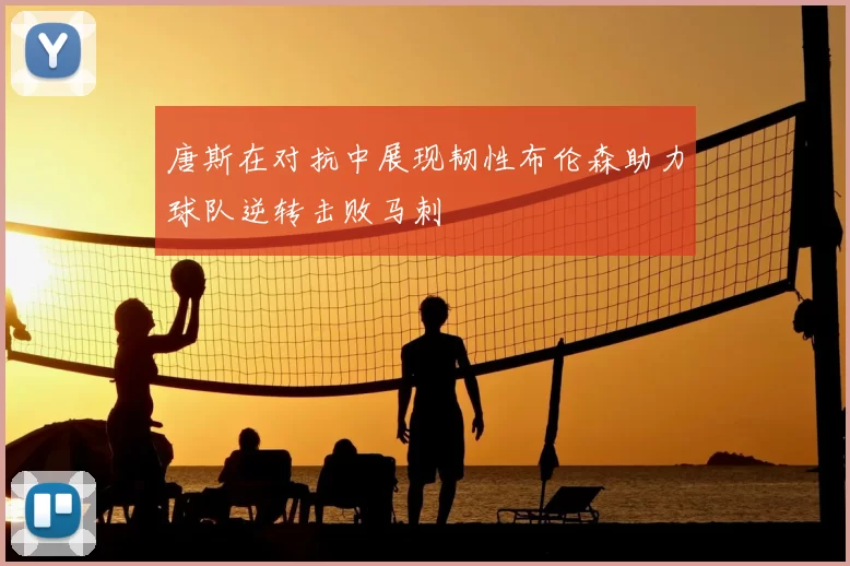 唐斯在对抗中展现韧性布伦森助力球队逆转击败马刺
