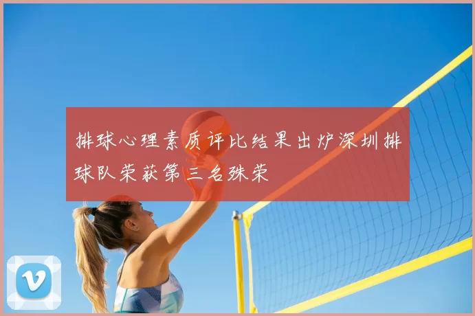 排球心理素质评比结果出炉深圳排球队荣获第三名殊荣