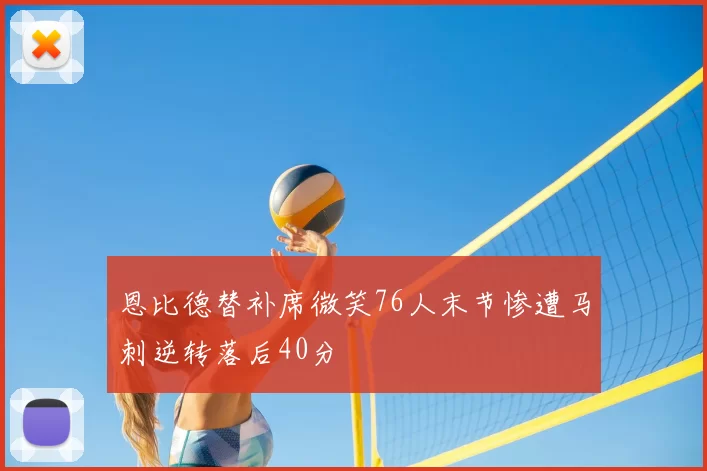 恩比德替补席微笑76人末节惨遭马刺逆转落后40分