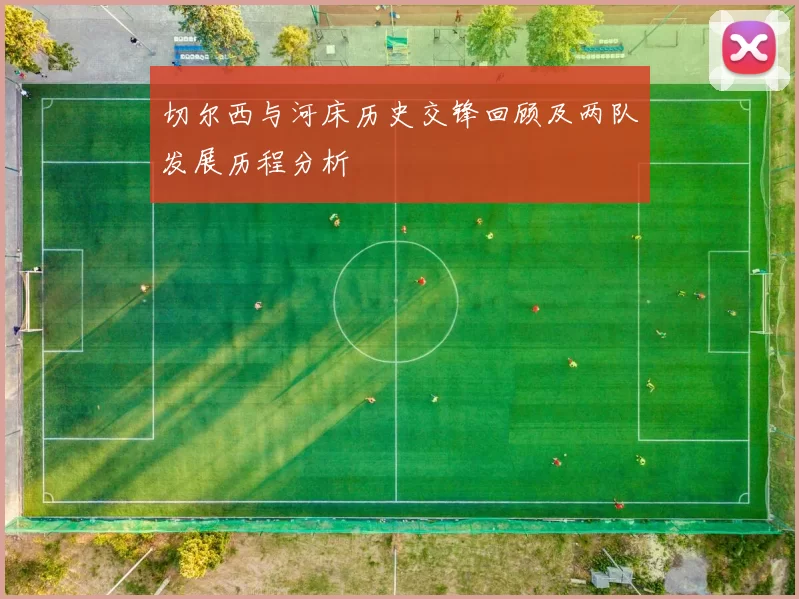 切尔西与河床历史交锋回顾及两队发展历程分析