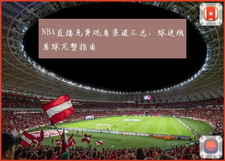 NBA直播免费观看渠道汇总,球迷线看球完整指南
