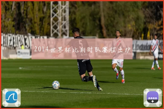 2014世界杯比利时队赛程出炉