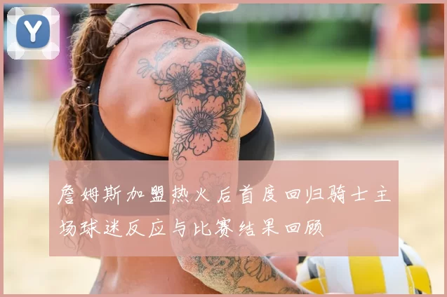 詹姆斯加盟热火后首度回归骑士主场球迷反应与比赛结果回顾