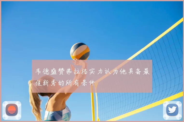 韦德盛赞弗拉格实力认为他具备最佳新秀的所有条件