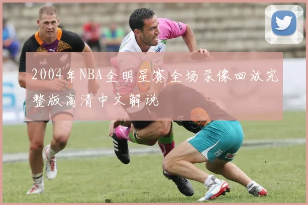 2004年NBA全明星赛全场录像回放完整版高清中文解说