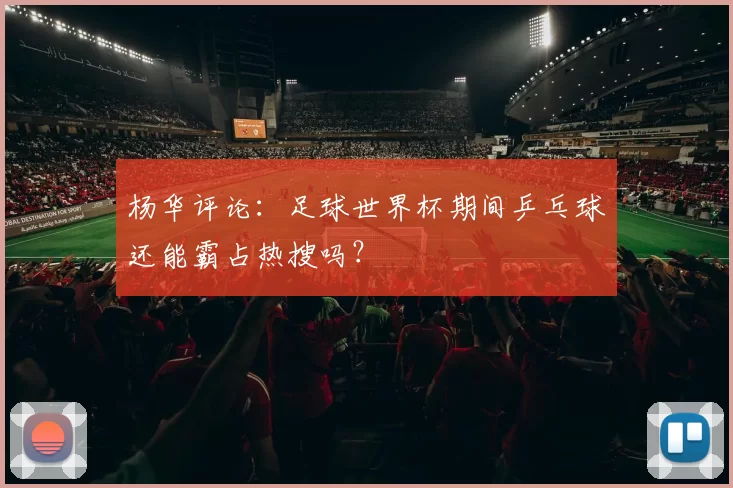 杨华评论:足球世界杯期间乒乓球还能霸占热搜吗?