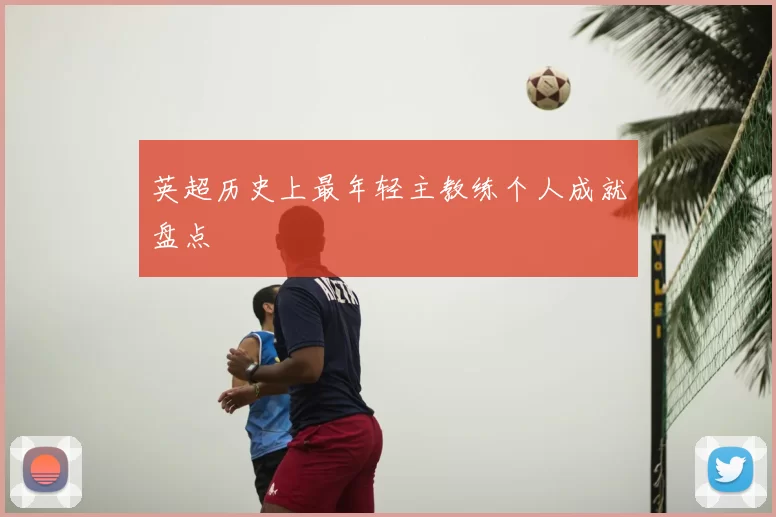 英超历史上最年轻主教练个人成就盘点