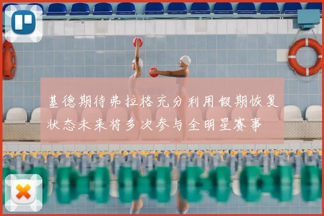 基德期待弗拉格充分利用假期恢复状态未来将多次参与全明星赛事
