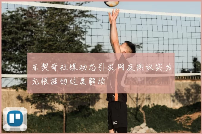 东契奇社媒动态引发网友热议实为无根据的过度解读
