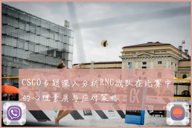 CSGO专题深入分析RNG战队在比赛中的心理素质与应对策略