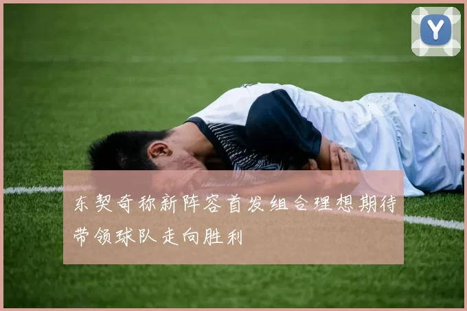 东契奇称新阵容首发组合理想期待带领球队走向胜利