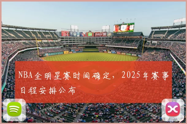 NBA全明星赛时间确定，2025年赛事日程安排公布
