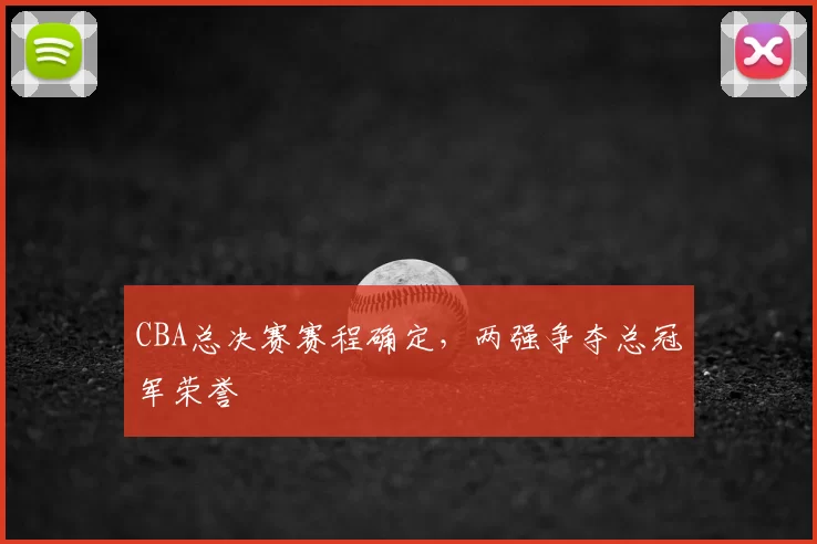 CBA总决赛赛程确定，两强争夺总冠军荣誉